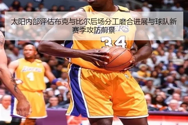 太阳内部评估布克与比尔后场分工磨合进展与球队新赛季攻防前景