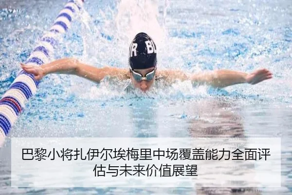 巴黎小将扎伊尔埃梅里中场覆盖能力全面评估与未来价值展望