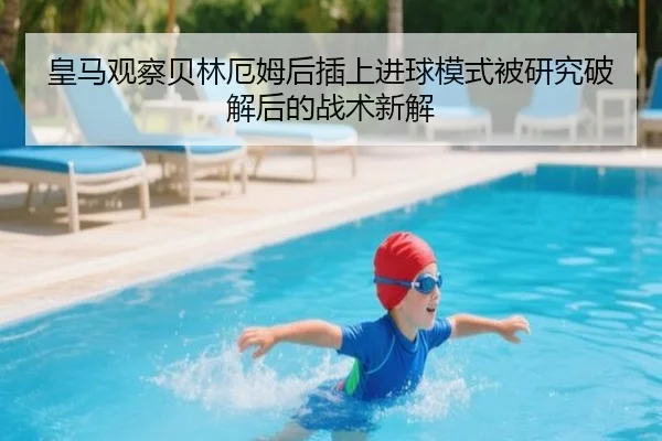 皇马观察贝林厄姆后插上进球模式被研究破解后的战术新解